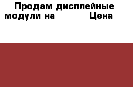 Продам дисплейные модули на iPhone › Цена ­ 1 200 - Московская обл. Сотовые телефоны и связь » Продам аксессуары и запчасти   